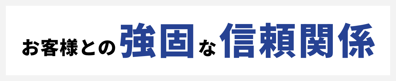 お客様との強固な信頼関係