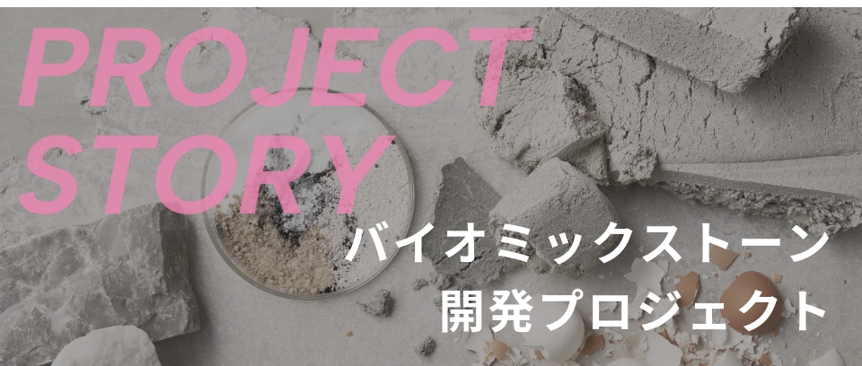 PROJECT STORY バイオミックストーン開発プロジェクト